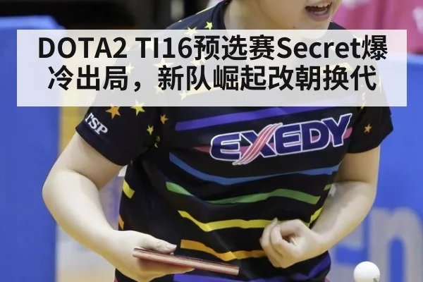 DOTA2 TI16预选赛Secret爆冷出局，新队崛起改朝换代