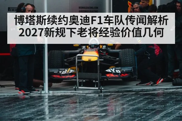博塔斯续约奥迪F1车队传闻解析 2027新规下老将经验价值几何
