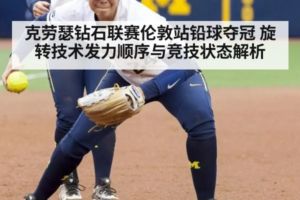 克劳瑟钻石联赛伦敦站铅球夺冠 旋转技术发力顺序与竞技状态解析